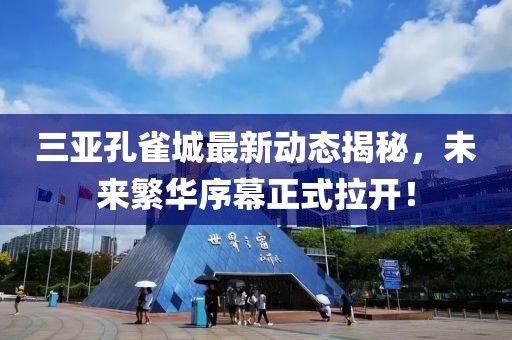 三亚孔雀城最新动态揭秘，未来繁华序幕正式拉开！