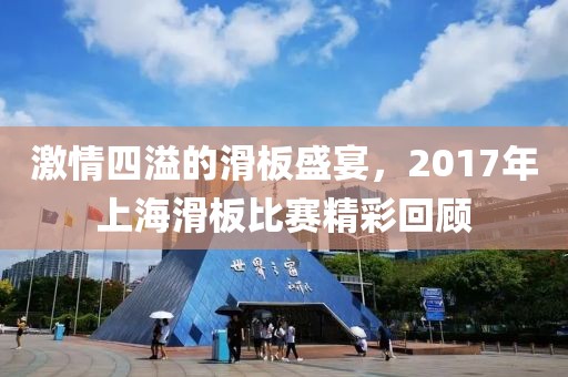 激情四溢的滑板盛宴，2017年上海滑板比赛精彩回顾