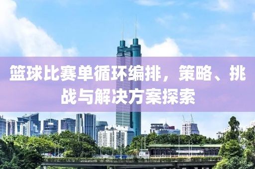 篮球比赛单循环编排，策略、挑战与解决方案探索