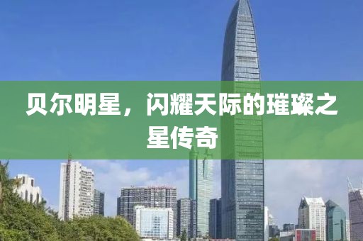 贝尔明星，闪耀天际的璀璨之星传奇