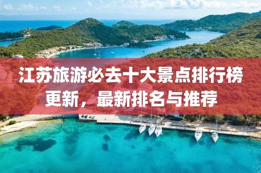 江苏旅游必去十大景点排行榜更新，最新排名与推荐