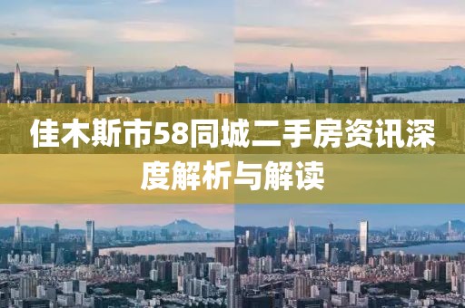 佳木斯市58同城二手房资讯深度解析与解读