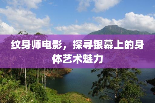 纹身师电影，探寻银幕上的身体艺术魅力