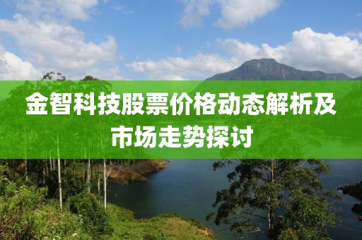 金智科技股票价格动态解析及市场走势探讨