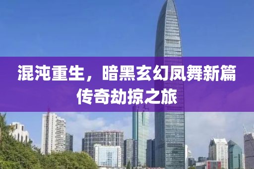 混沌重生，暗黑玄幻凤舞新篇传奇劫掠之旅