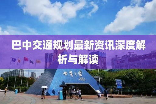 巴中交通规划最新资讯深度解析与解读
