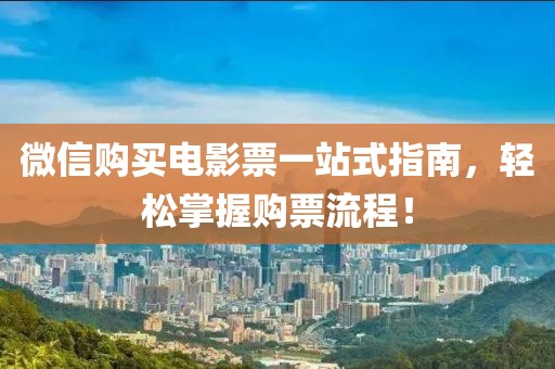 微信购买电影票一站式指南，轻松掌握购票流程！