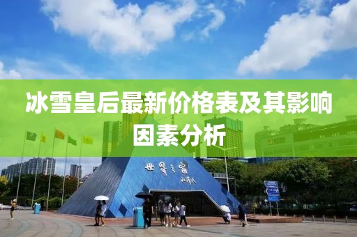冰雪皇后最新价格表及其影响因素分析