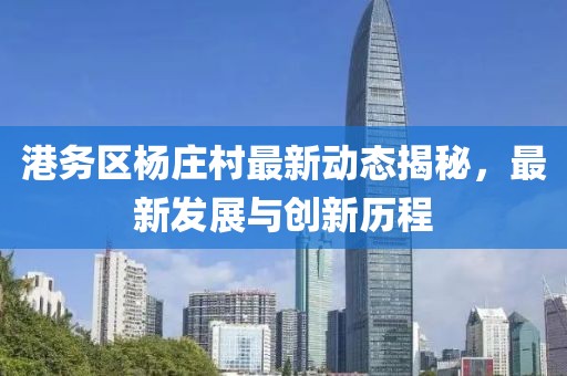 港务区杨庄村最新动态揭秘，最新发展与创新历程