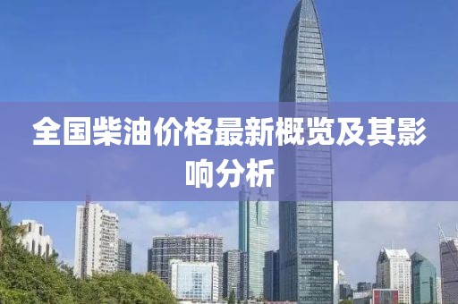 全国柴油价格最新概览及其影响分析