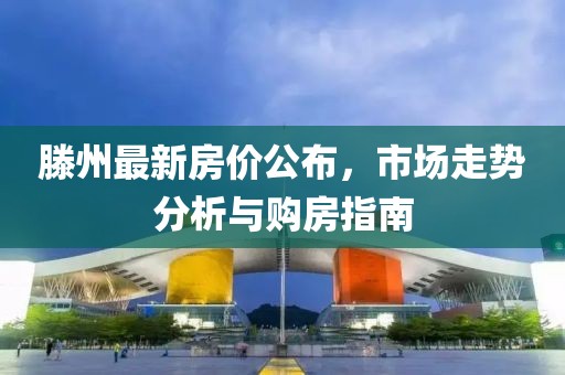 滕州最新房价公布，市场走势分析与购房指南