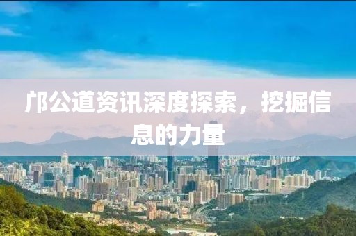 邝公道资讯深度探索，挖掘信息的力量