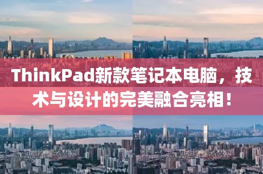 ThinkPad新款笔记本电脑，技术与设计的完美融合亮相！