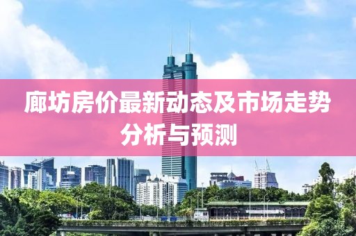 廊坊房价最新动态及市场走势分析与预测