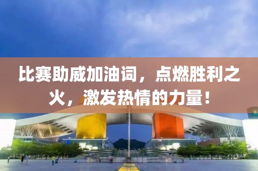 比赛助威加油词，点燃胜利之火，激发热情的力量！