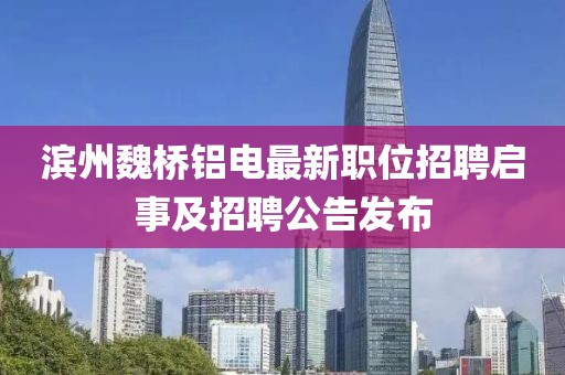 滨州魏桥铝电最新职位招聘启事及招聘公告发布