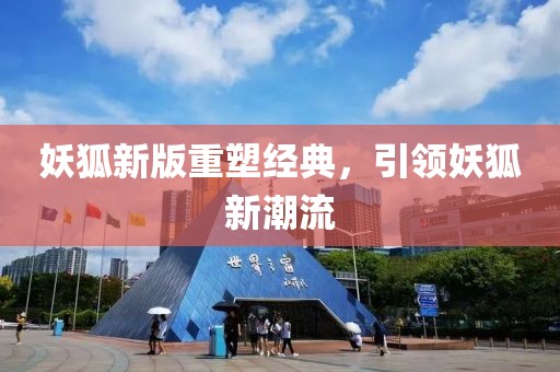 妖狐新版重塑经典，引领妖狐新潮流