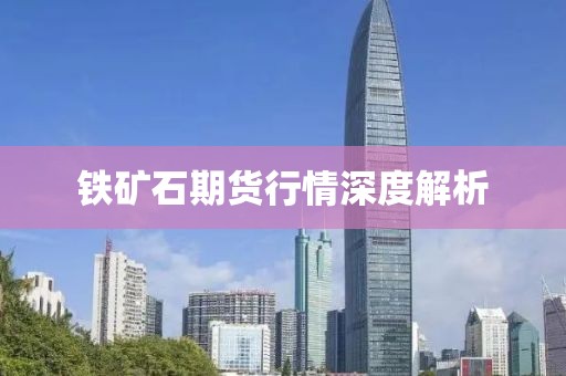 铁矿石期货行情深度解析