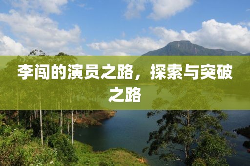 李闯的演员之路，探索与突破之路
