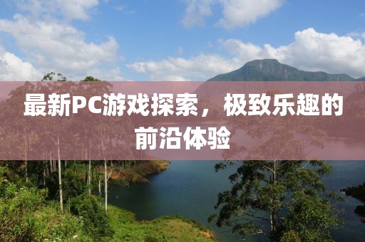 最新PC游戏探索，极致乐趣的前沿体验