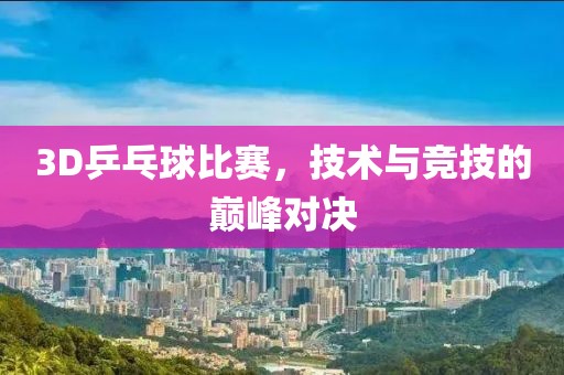 3D乒乓球比赛，技术与竞技的巅峰对决