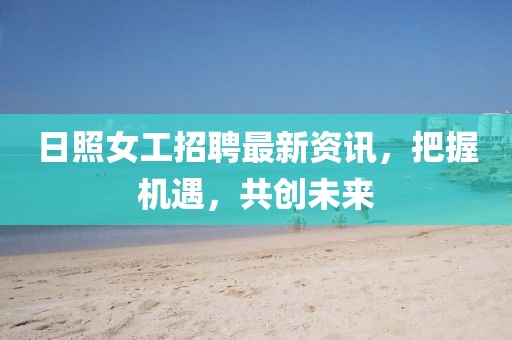 日照女工招聘最新资讯，把握机遇，共创未来