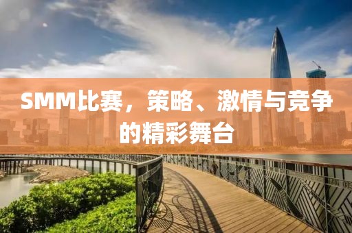 SMM比赛，策略、激情与竞争的精彩舞台