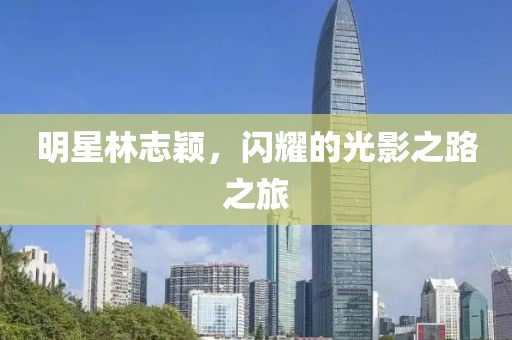 明星林志颖，闪耀的光影之路之旅