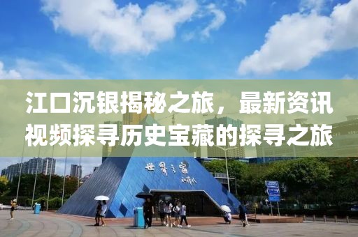 江口沉银揭秘之旅，最新资讯视频探寻历史宝藏的探寻之旅
