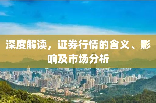 深度解读，证券行情的含义、影响及市场分析