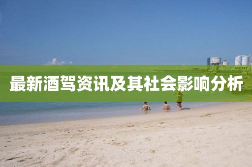 最新酒驾资讯及其社会影响分析