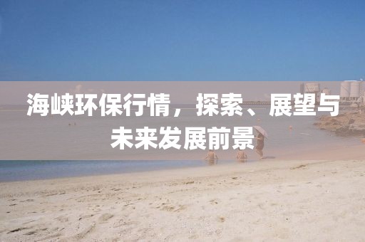 海峡环保行情，探索、展望与未来发展前景