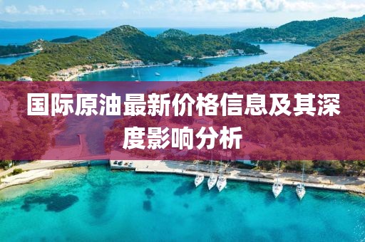 国际原油最新价格信息及其深度影响分析