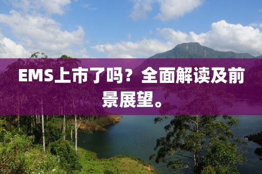 EMS上市了吗？全面解读及前景展望。