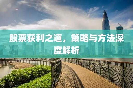 股票获利之道，策略与方法深度解析