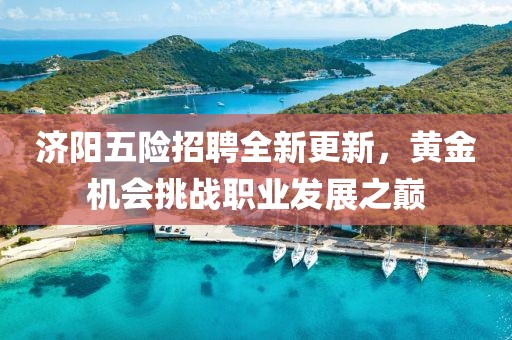 济阳五险招聘全新更新，黄金机会挑战职业发展之巅