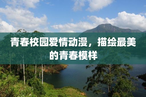 青春校园爱情动漫，描绘最美的青春模样