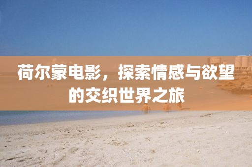 荷尔蒙电影，探索情感与欲望的交织世界之旅