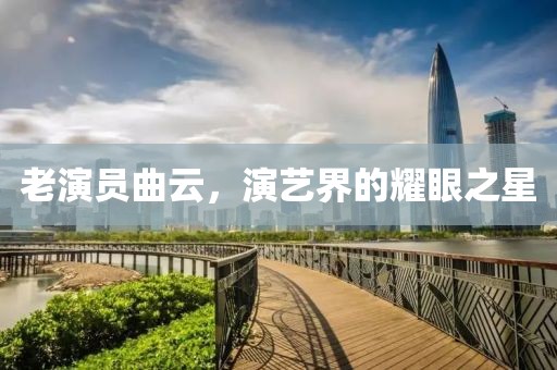 老演员曲云，演艺界的耀眼之星