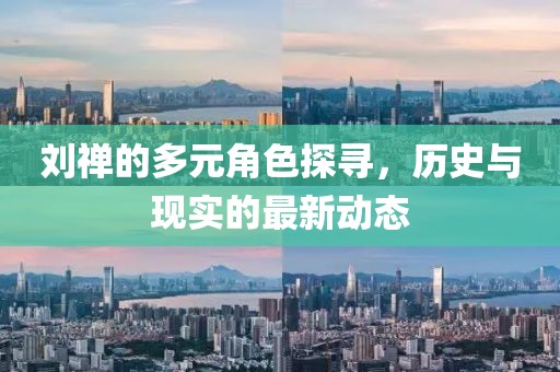 刘禅的多元角色探寻，历史与现实的最新动态