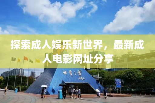 探索成人娱乐新世界，最新成人电影网址分享