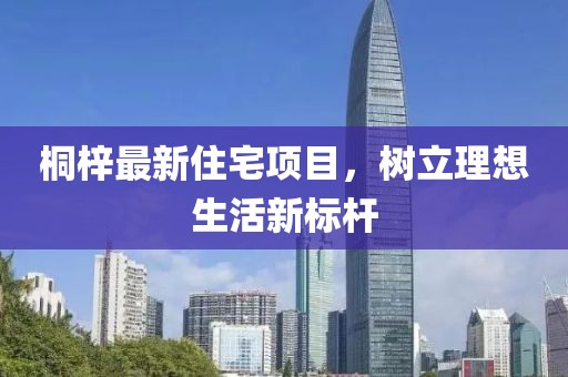 桐梓最新住宅项目，树立理想生活新标杆