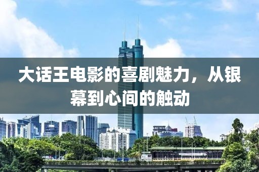 大话王电影的喜剧魅力，从银幕到心间的触动