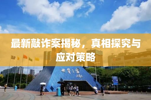 最新敲诈案揭秘，真相探究与应对策略