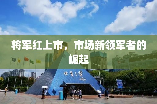 将军红上市，市场新领军者的崛起