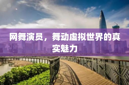 网舞演员，舞动虚拟世界的真实魅力