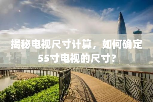揭秘电视尺寸计算，如何确定55寸电视的尺寸？