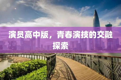 演员高中版，青春演技的交融探索