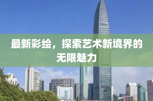 最新彩绘，探索艺术新境界的无限魅力