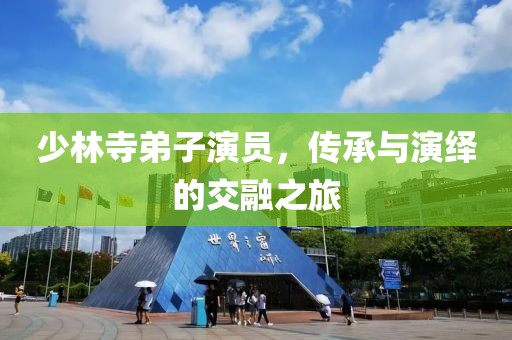 少林寺弟子演员，传承与演绎的交融之旅